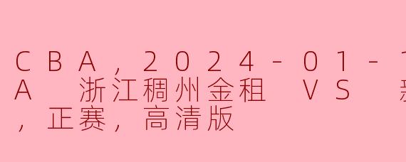 CBA，2024-01-15 CBA 浙江稠州金租 VS 新疆伊力特，正赛，高清版